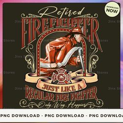png digital design - 35-retired firefighter just like a regular fire fighter only way happier  png download, png file, p