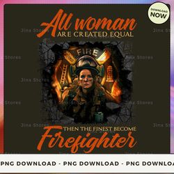 png digital design - 38-all woman are created equal then the finest become firefighter  png download, png file, printabl
