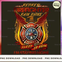 png digital design - 40-retired firefighter rain shine sleet or snow i'm staying home 2  png download, png file, printab