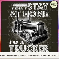 png digital design - 5- i can't stay at home i'm a trucker  png download, png file, printable png, instant download