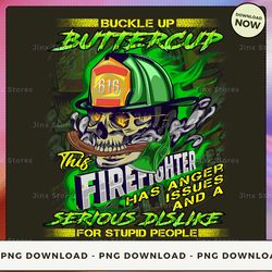 png digital design - 6- buckle up buttercup this firefighter has anger issues and a serious dislike for stupid people  p