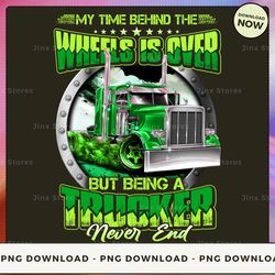 png digital design - 6-my time behind the wheels is over but being a trucker never end  png download, png file, printabl