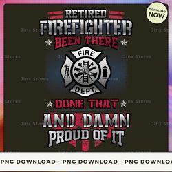 png digital design - 87-retired firefighter been there done that and damn proud of it 2  png download, png file, printab