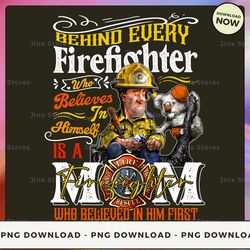 png digital design - behind every firefighter who believes in himself is a firefighter mom who believed in him first  pn