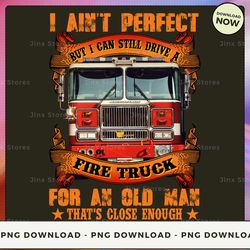 png digital design - i ain't perfect but i can still drive a fire truck for an old man that's close enough 2 (1)  png do
