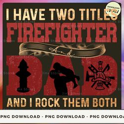 png digital design - i have two titles firefighter and dad and i rock them both  png download, png file, printable png,
