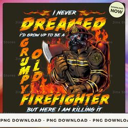 png digital design - i never dreamed i'd grow up to be a grumpy old firefighter but here i am killing it - sd-btee-22-hn