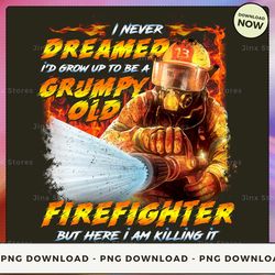 png digital design - i never dreamed i'd grow up to be a grumpy old firefighter but here i am killing it - sd-btee-22-hn