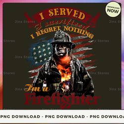 png digital design - i served i sacrificed i regret nothing i'm a firefighter  png download, png file, printable png, in