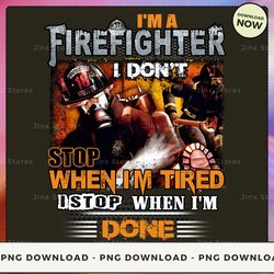 png digital design - i'm a firefighter 1 don't stop when i'm tired dstop when i'm done  png download, png file, printabl