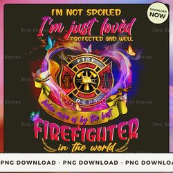 png digital design - i'm not spoiled i'm just loved protected and well taken care of by the best firefighter in the worl
