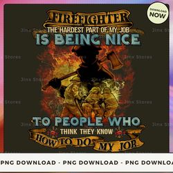 png digital design - limited - firefighter the hardest part of my job is being nice to people who think they know how to