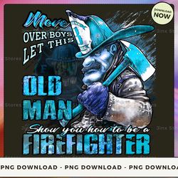 png digital design - limited - move over boys let this old man show you how to be a firefighter - sd-btee-22-hn-53  png