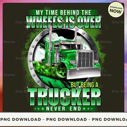 png digital design - my time behind the wheels is over but being a trucker never end 2  png download, png file, printabl