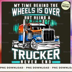 png digital design - my time behind the wheels is over but being a trucker never end  png download, png file, printable