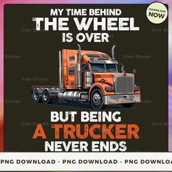 png digital design - my time behind the wheels is over but being a trucker never ends  png download, png file, printable