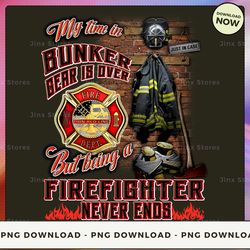 png digital design - my time in bunker gear is over but being a firefighter never ends  png download, png file, printabl