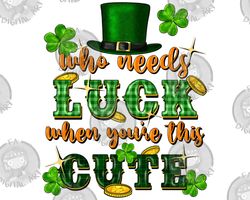 who needs luck when youre this cute png sublimation design download, st. patricks day png, irish day png