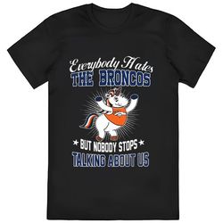 unicon everybody hates the denver broncos but nobody stops talking about us shirt