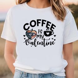 funny coffee is my valentine t-shirt, gift for her, gifts for him