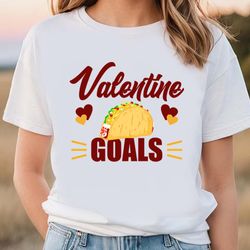 funny valentine goals tacos for taco lovers shirt, gift for her, gifts for him