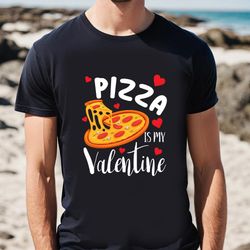 pizza is my valentine funny pizza lover valentines day gift t-shirt, gift for her, gifts for him