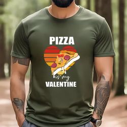 pizza is my valentine funny pizza lover valentines t-shirt, gift for her, gifts for him