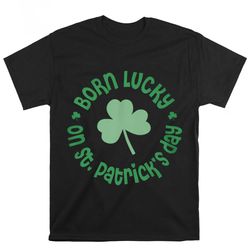 birthday born lucky on stpatricks t shirt, gift for her, gift for him