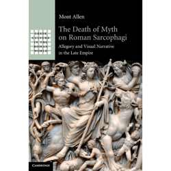 the death of myth on roman sarcophagi: allegory and visual narrative in the late empire