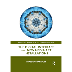 the digital interface and new media art installations (routledge advances in art and visual studies) 1st edition