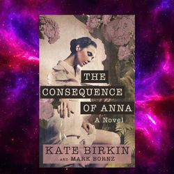 the consequence of anna: pulitzer prize 2024 nominee by kate birkin