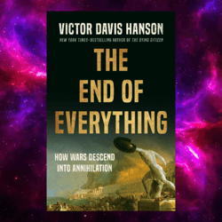 the end of everything: how wars descend into annihilation by victor davis hanson