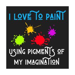 i love to paint pigments of my imagination svg, trending svg, painting svg, pigment svg, imagination svg, painter svg, p