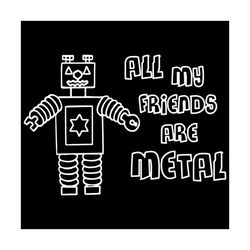 all my friends are metal svg, trending svg, robot svg, friends svg, metal svg, funny robot svg, cute robot svg, robot lo