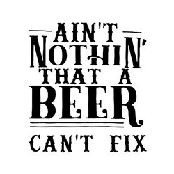 aint nothing that a beer cant fix svg, trending svg, nothing cant fix svg, beer svg, country concert svg, funny quote sv
