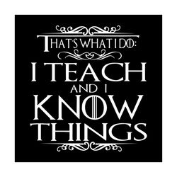 that's what i do i teach and i know things shirt svg, teacher shirt svg, gift for teacher cricut silhouette, decal, svg,