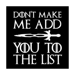 don't make me add you to the list shirt svg, funny shirt svg, funny saying shirt cricut, silhouette, cut file, decal svg