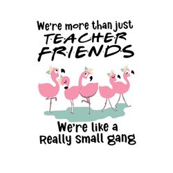 we're more than just teacher friends we're like a really small gang shirt svg, teacher shirt cricut, silhouette, svg, pn