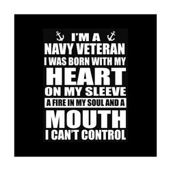 i'm a navy veteran i was born with my heart on my sleeve a fire in my soul and a mouth shirt svg, cricut, silhouette, sv