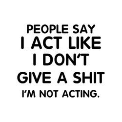 people say i act like i don't give a shit i'm not acting, svg, png, eps