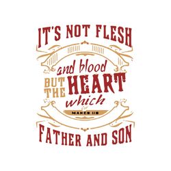 it's not flesh and blood but the heart which, father and son, quotes, funny shirt,svg png, dxf, eps