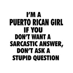 im a puerto rican girl, if you dont want a sarcastic answer, dont ask stupid question, funny quotes,svg png, dxf, eps