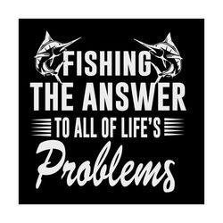 fishing the answer to all of life's problems shirt svg, fisherman shirt svg, gift for friends,silhouette, cut file, deca