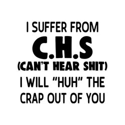 i suffer from c.h.s can't hear shirt i will huh the crap out of you svg, funny shirt, funny saying, gift for friends svg