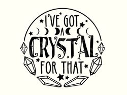 ive got a crystal for that, crystal lover svg, crystal svg, crystals svg, crystal sayings, crystal gemstone svg, witch s