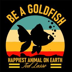 be a goldfish svg, trending svg, goldfish svg, happy goldfish svg, ted lasse svg, fish svg, happiest animal svg, animal