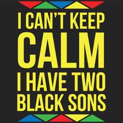 i cannot keep calm i have two black sons svg, son svg, keep calm svg, black lives matter svg, black power svg, black mon