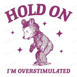 hold on im overstimulated bear cartoon svg