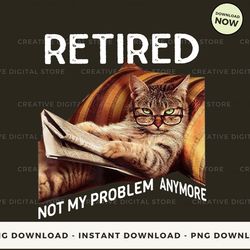 digital - funny cat t-shirt, retired not my problem anymore, gift for cat lovers t-shirt, hoodie, sweatshirt design - hi