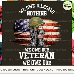 digital - we owe illegals nothing we owe our veteran everything pod design - high-resolution png file